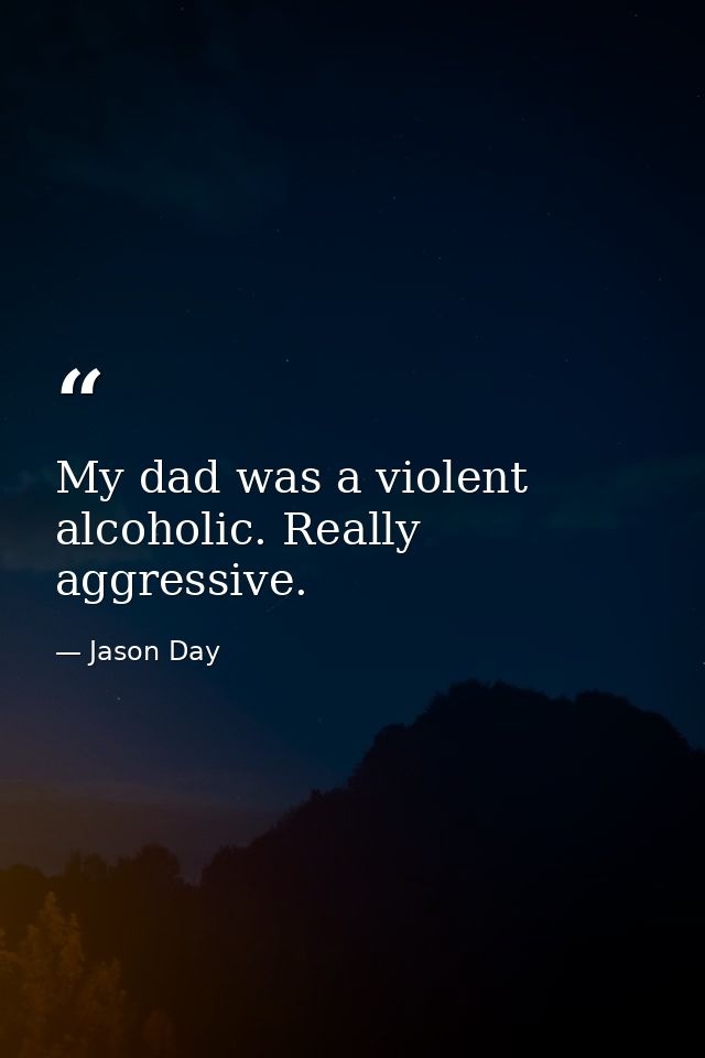 My dad was a violent alcoholic. Really aggressive. — Jason Day