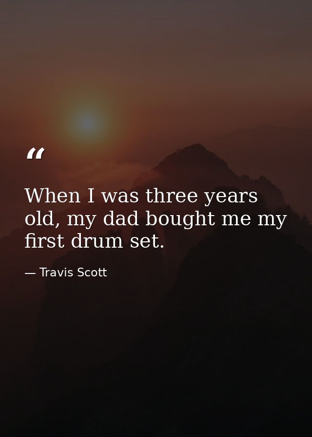 When I was three years old, my dad bought me my first drum set. — Travis Scott