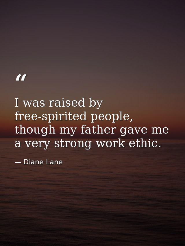 I was raised by free-spirited people, though my father gave me a very strong work ethic. — Diane Lane