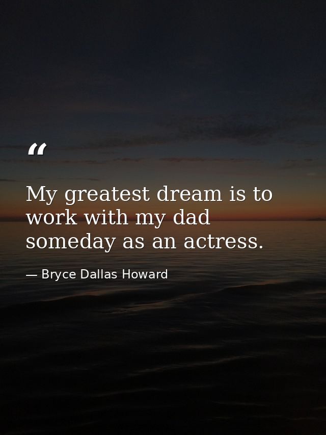 My greatest dream is to work with my dad someday as an actress. — Bryce Dallas Howard