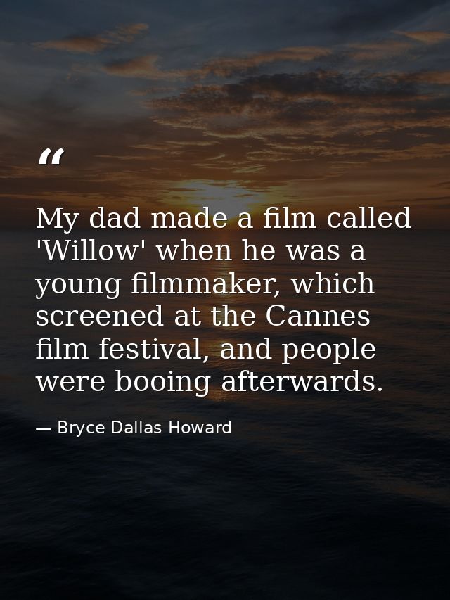 My dad made a film called 'Willow' when he was a young filmmaker, which screened at the Cannes film festival, and people — Bryce Dallas Howard