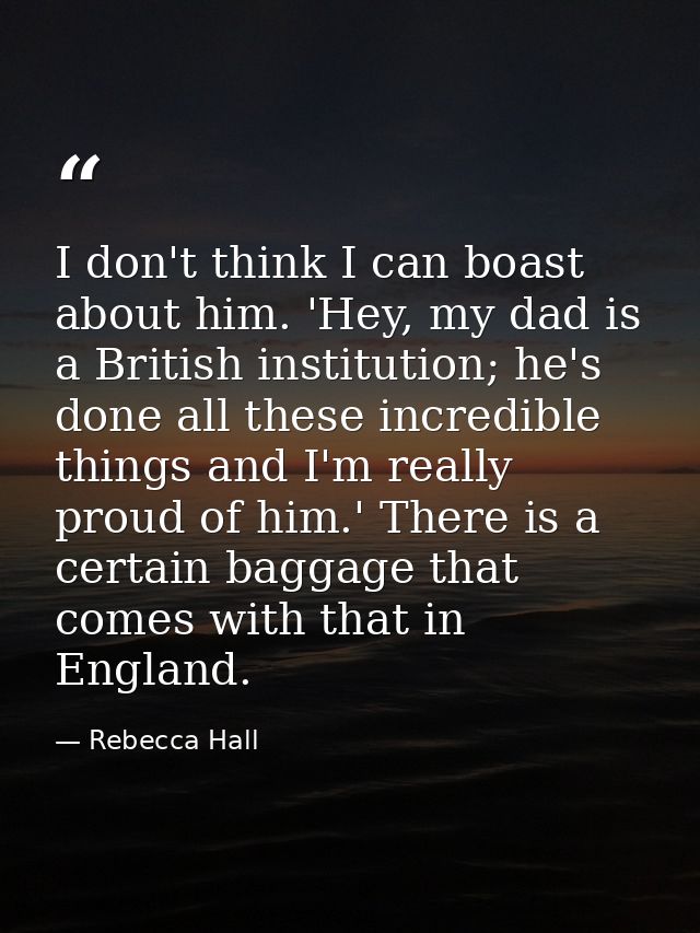 I don't think I can boast about him. 'Hey, my dad is a British institution; he's done all these incredible things and I' — Rebecca Hall