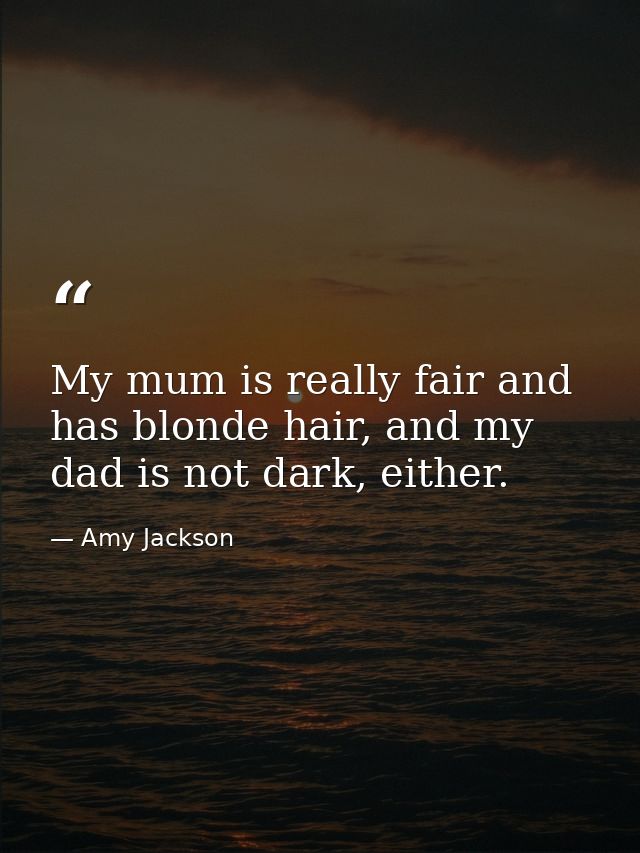 My mum is really fair and has blonde hair, and my dad is not dark, either. — Amy Jackson