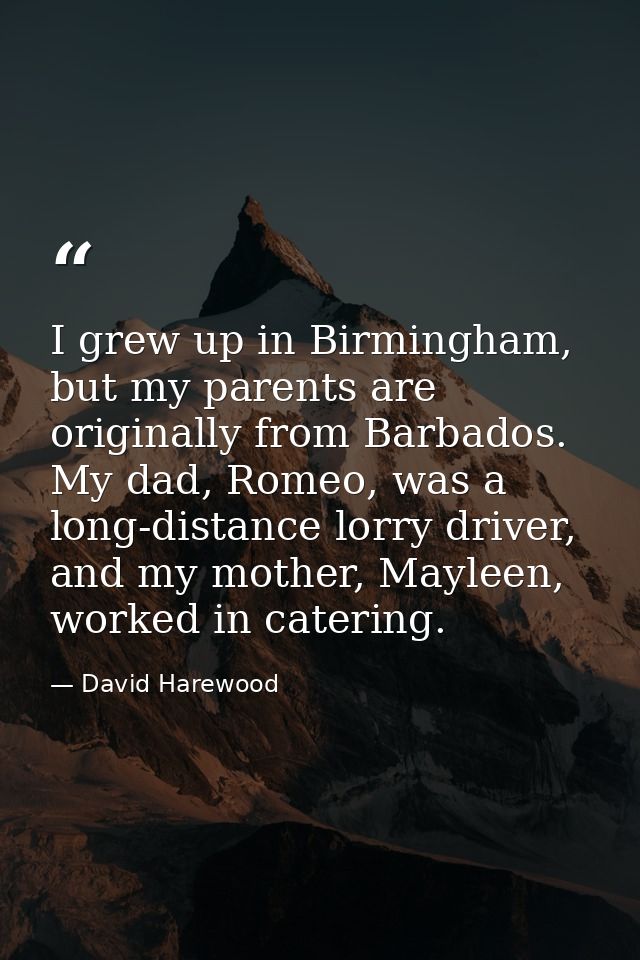 I grew up in Birmingham, but my parents are originally from Barbados. My dad, Romeo, was a long-distance lorry driver, a — David Harewood