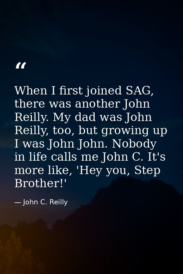 When I first joined SAG, there was another John Reilly. My dad was John Reilly, too, but growing up I was John John. Nob — John C. Reilly