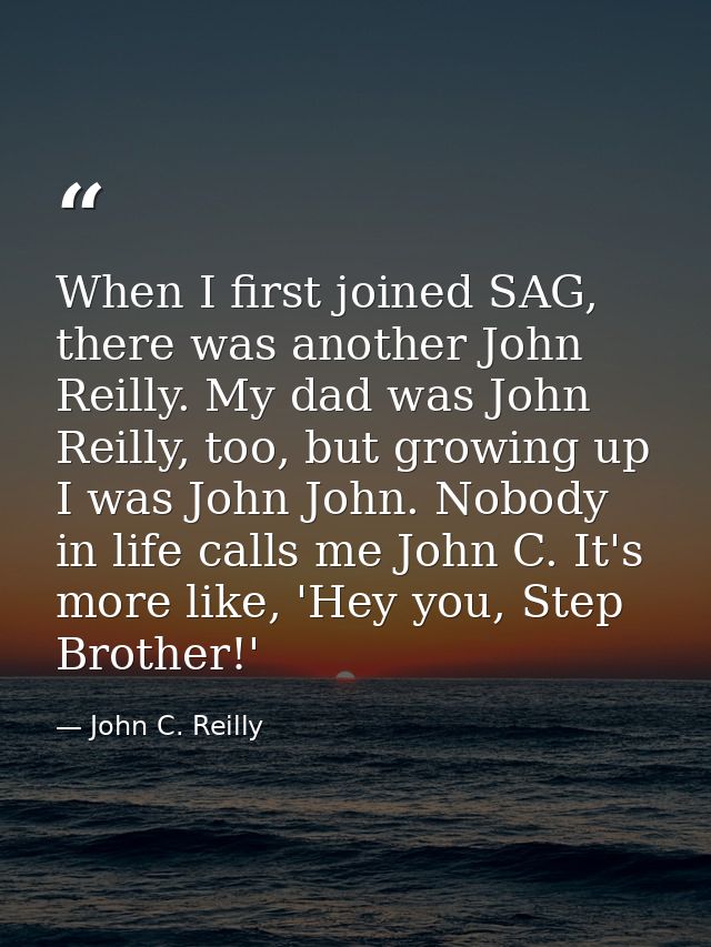 When I first joined SAG, there was another John Reilly. My dad was John Reilly, too, but growing up I was John John. Nob — John C. Reilly