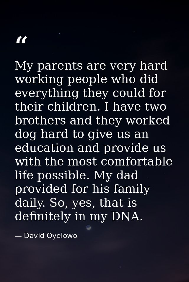 My parents are very hard working people who did everything they could for their children. I have two brothers and they w — David Oyelowo
