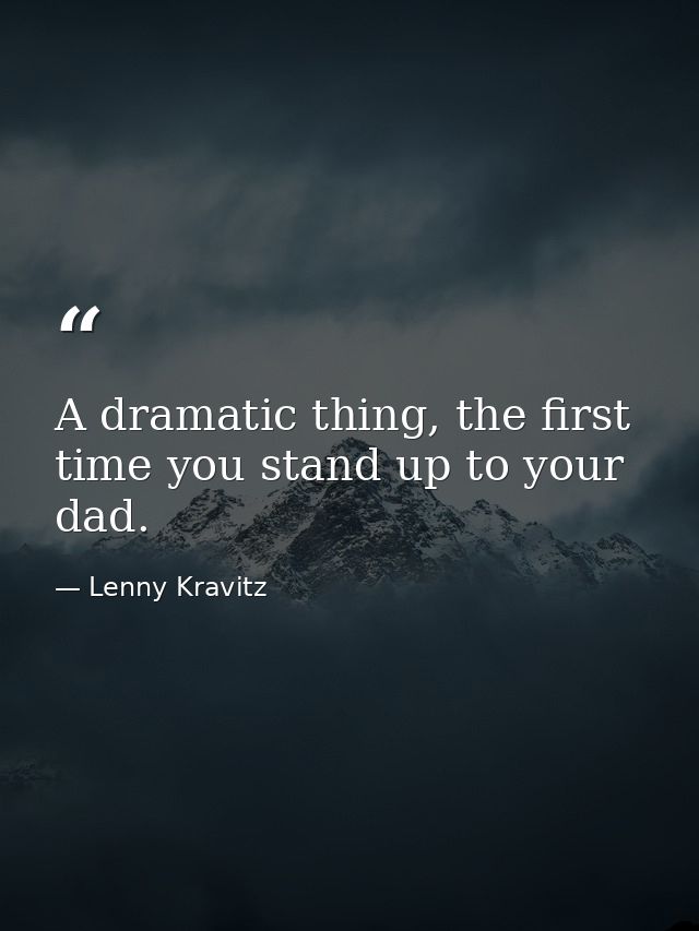 A dramatic thing, the first time you stand up to your dad. — Lenny Kravitz