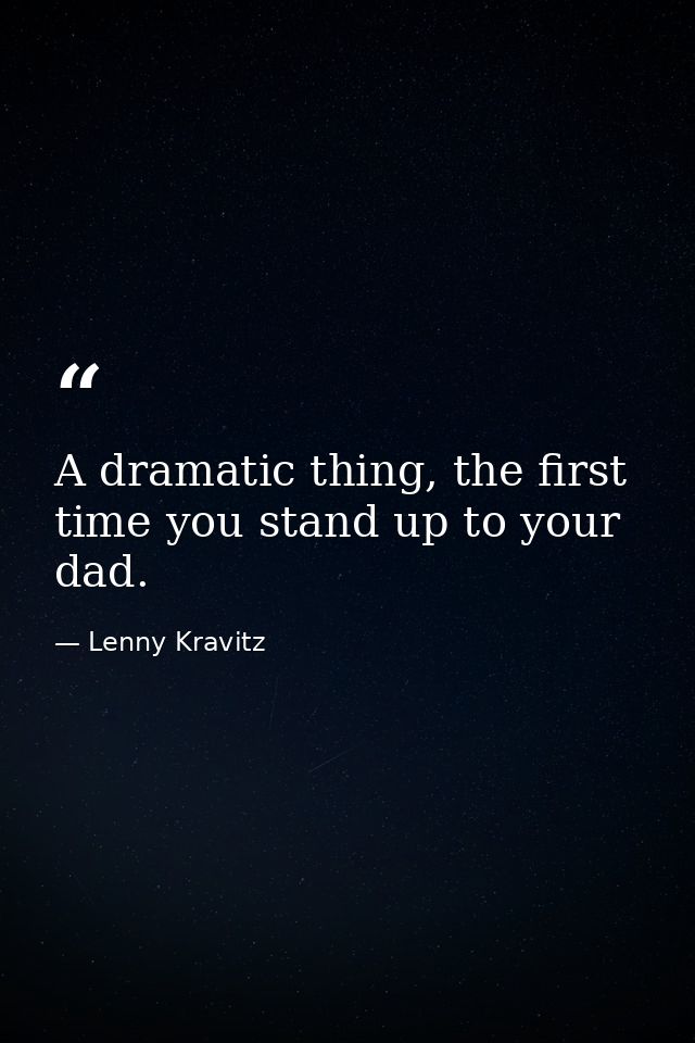 A dramatic thing, the first time you stand up to your dad. — Lenny Kravitz