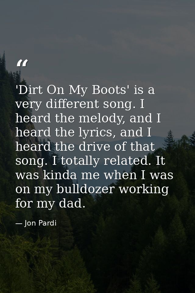 'Dirt On My Boots' is a very different song. I heard the melody, and I heard the lyrics, and I heard the drive of that s — Jon Pardi