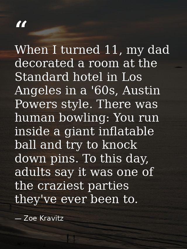 When I turned 11, my dad decorated a room at the Standard hotel in Los Angeles in a '60s, Austin Powers style. There was — Zoe Kravitz