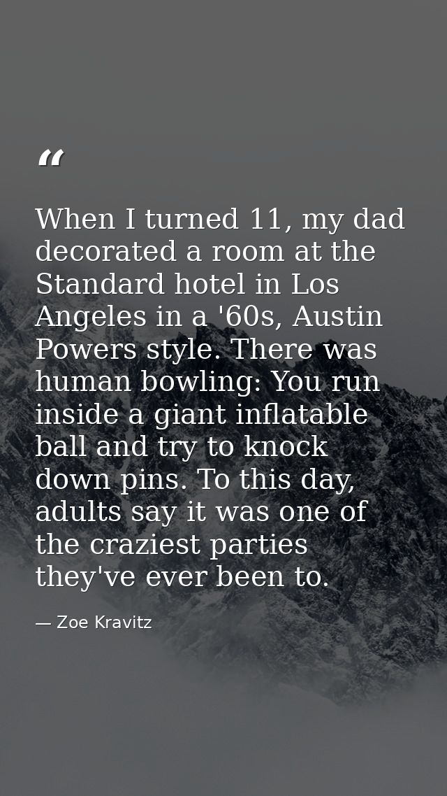 When I turned 11, my dad decorated a room at the Standard hotel in Los Angeles in a '60s, Austin Powers style. There was — Zoe Kravitz