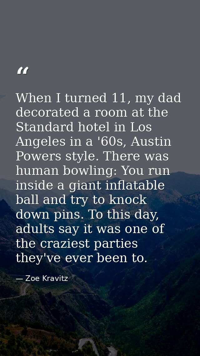 When I turned 11, my dad decorated a room at the Standard hotel in Los Angeles in a '60s, Austin Powers style. There was — Zoe Kravitz