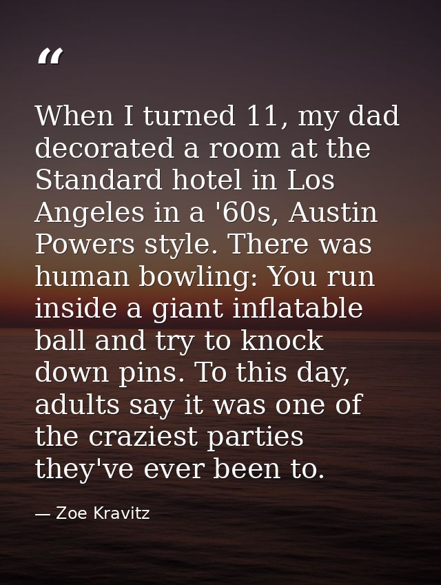 When I turned 11, my dad decorated a room at the Standard hotel in Los Angeles in a '60s, Austin Powers style. There was — Zoe Kravitz