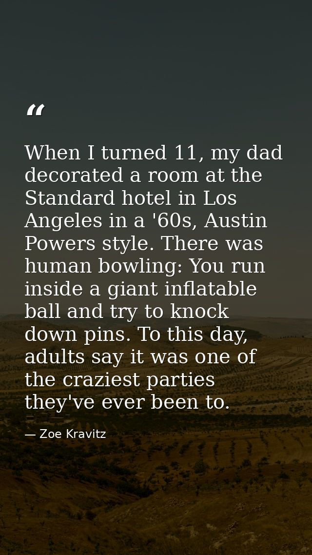 When I turned 11, my dad decorated a room at the Standard hotel in Los Angeles in a '60s, Austin Powers style. There was — Zoe Kravitz