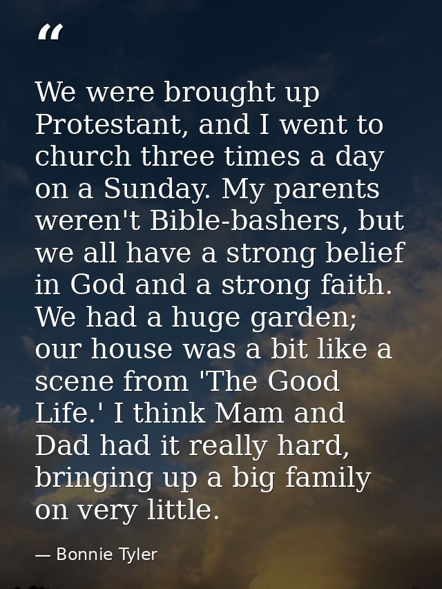 We were brought up Protestant, and I went to church three times a day on a Sunday. My parents weren't Bible-bashers, but — Bonnie Tyler