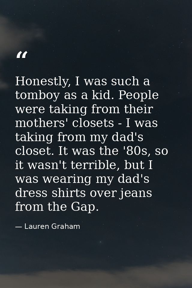 Honestly, I was such a tomboy as a kid. People were taking from their mothers' closets - I was taking from my dad's clos — Lauren Graham