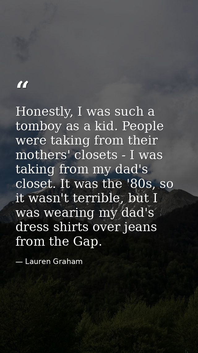 Honestly, I was such a tomboy as a kid. People were taking from their mothers' closets - I was taking from my dad's clos — Lauren Graham