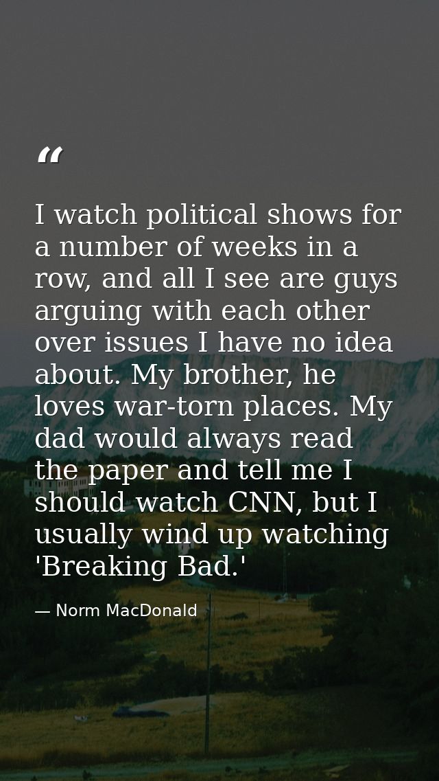I watch political shows for a number of weeks in a row, and all I see are guys arguing with each other over issues I hav — Norm MacDonald