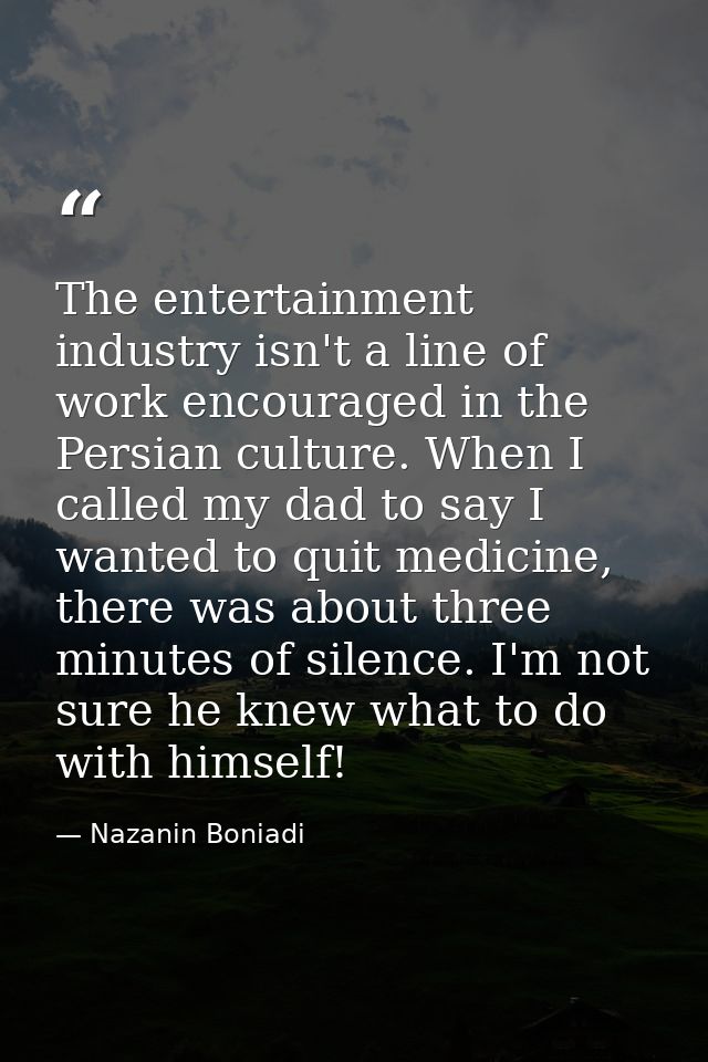 The entertainment industry isn't a line of work encouraged in the Persian culture. When I called my dad to say I wanted  — Nazanin Boniadi