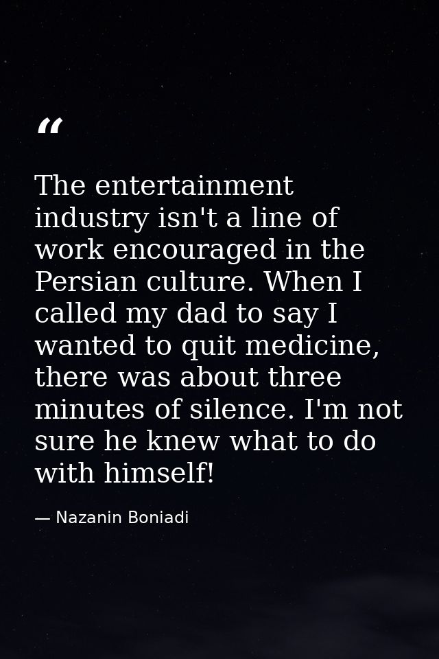 The entertainment industry isn't a line of work encouraged in the Persian culture. When I called my dad to say I wanted  — Nazanin Boniadi