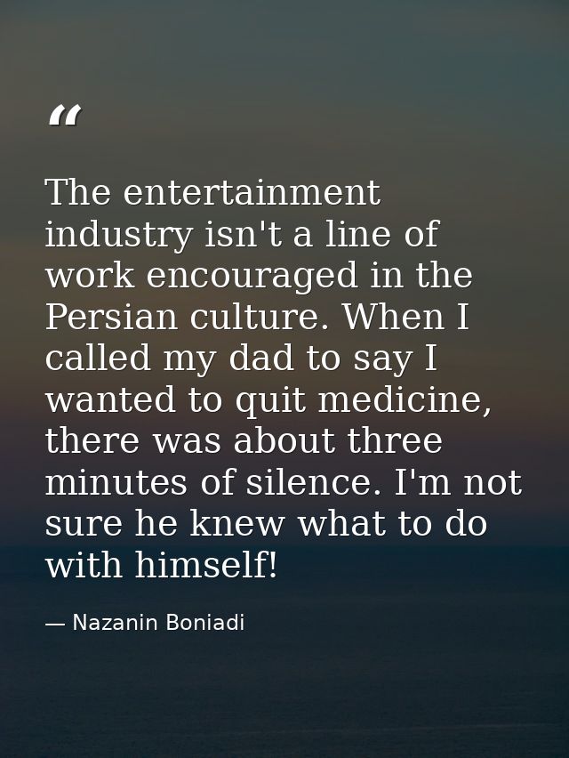 The entertainment industry isn't a line of work encouraged in the Persian culture. When I called my dad to say I wanted  — Nazanin Boniadi