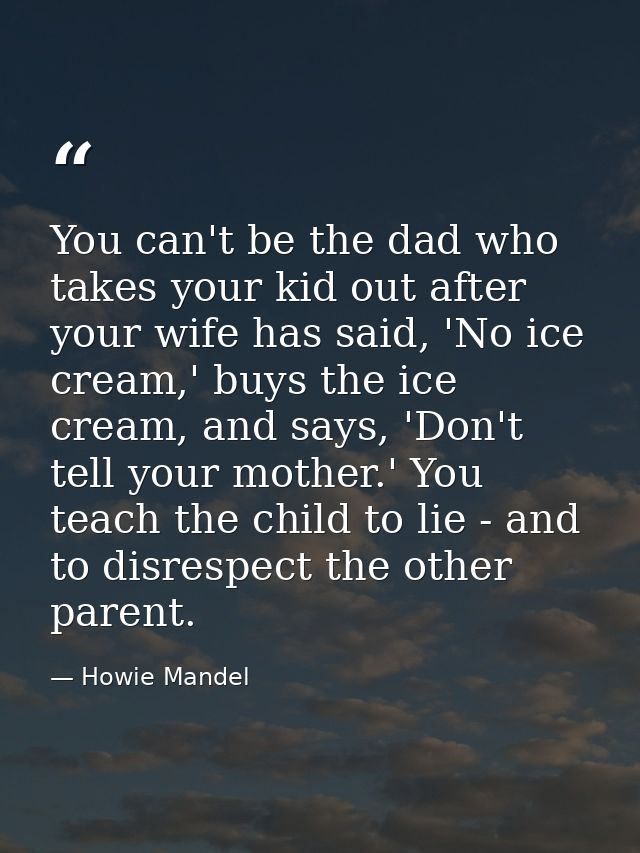 You can't be the dad who takes your kid out after your wife has said, 'No ice cream,' buys the ice cream, and says, 'Don — Howie Mandel