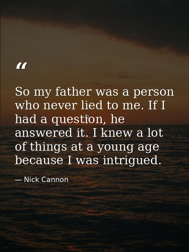 So my father was a person who never lied to me. If I had a question, he answered it. I knew a lot of things at a young a — Nick Cannon