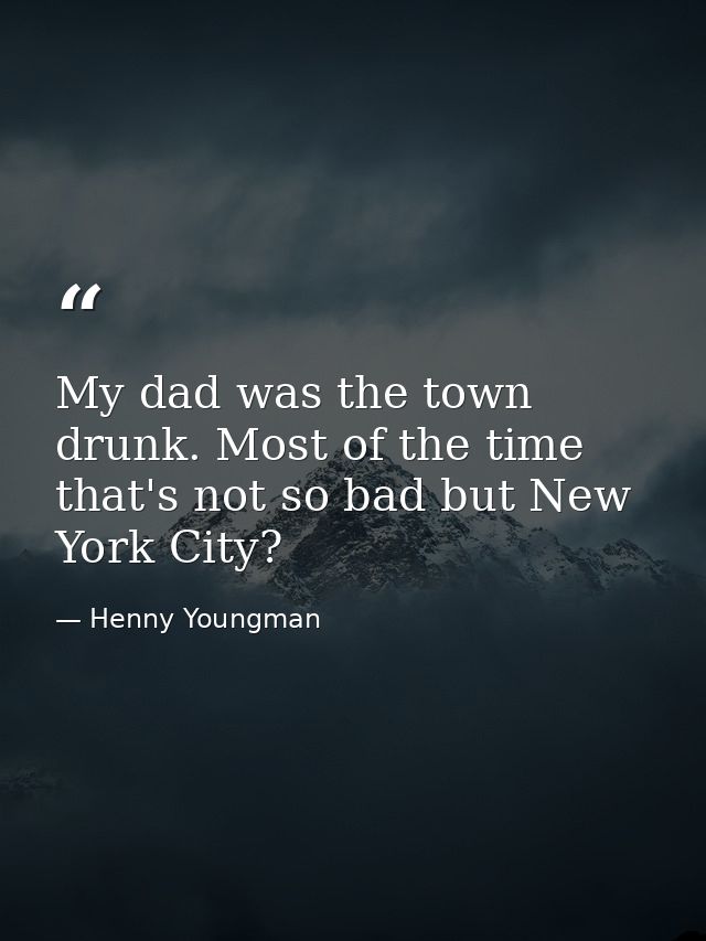 My dad was the town drunk. Most of the time that's not so bad but New York City? — Henny Youngman