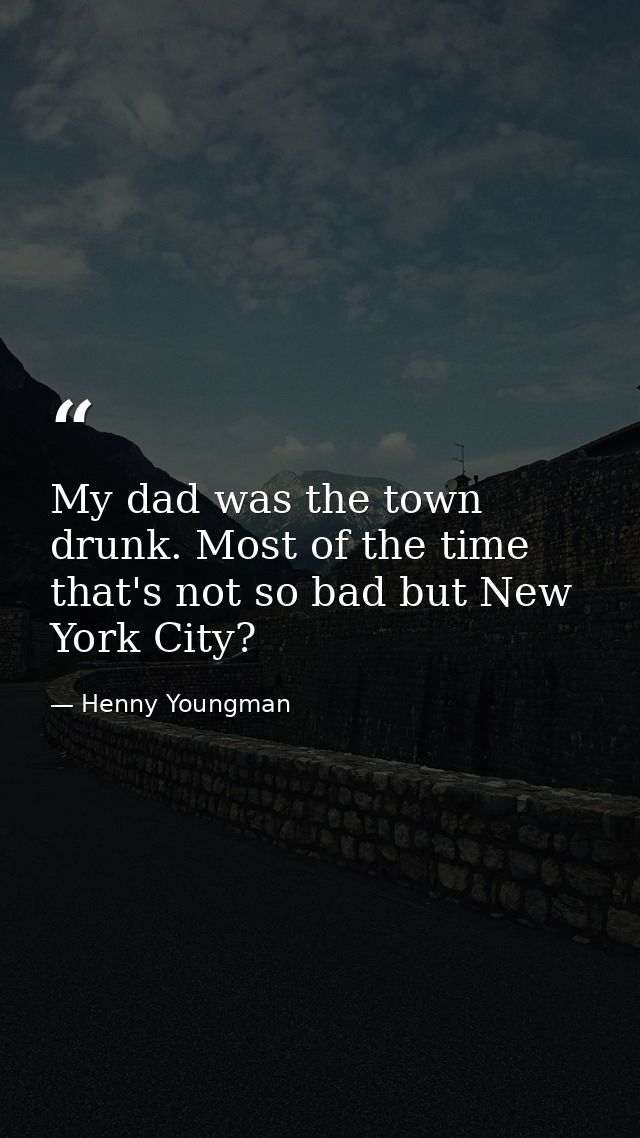 My dad was the town drunk. Most of the time that's not so bad but New York City? — Henny Youngman