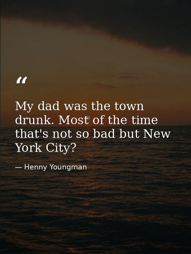 My dad was the town drunk. Most of the time that's not so bad but New York City? — Henny Youngman