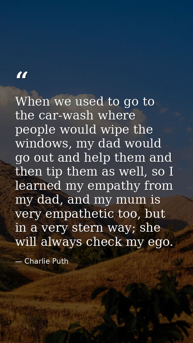 When we used to go to the car-wash where people would wipe the windows, my dad would go out and help them and then tip t — Charlie Puth
