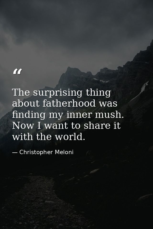 The surprising thing about fatherhood was finding my inner mush. Now I want to share it with the world. — Christopher Meloni