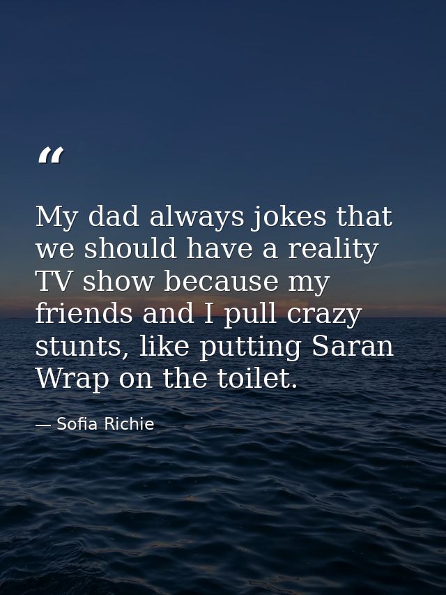 My dad always jokes that we should have a reality TV show because my friends and I pull crazy stunts, like putting Saran — Sofia Richie