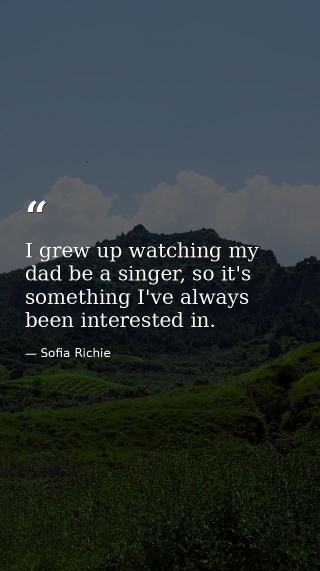 I grew up watching my dad be a singer, so it's something I've always been interested in. — Sofia Richie