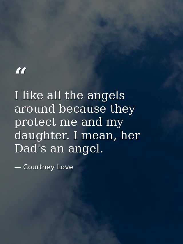I like all the angels around because they protect me and my daughter. I mean, her Dad's an angel. — Courtney Love