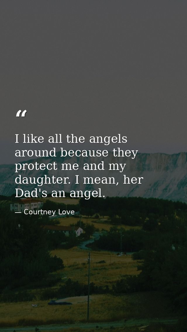 I like all the angels around because they protect me and my daughter. I mean, her Dad's an angel. — Courtney Love