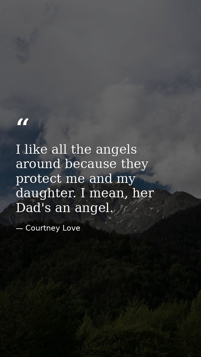 I like all the angels around because they protect me and my daughter. I mean, her Dad's an angel. — Courtney Love