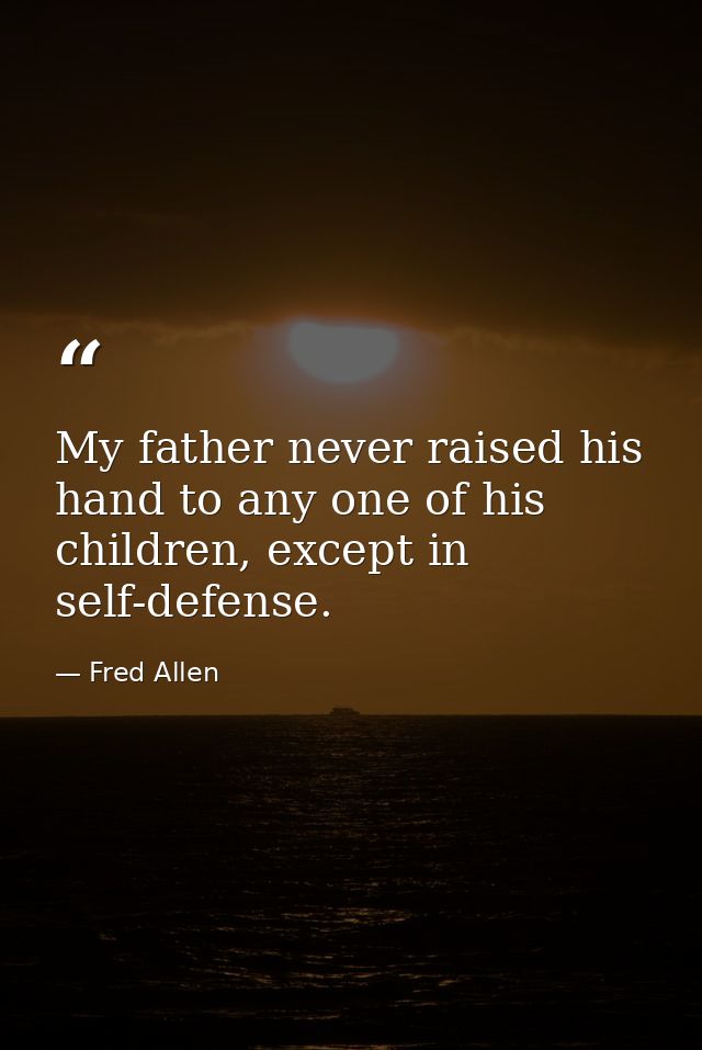 My father never raised his hand to any one of his children, except in self-defense. — Fred Allen