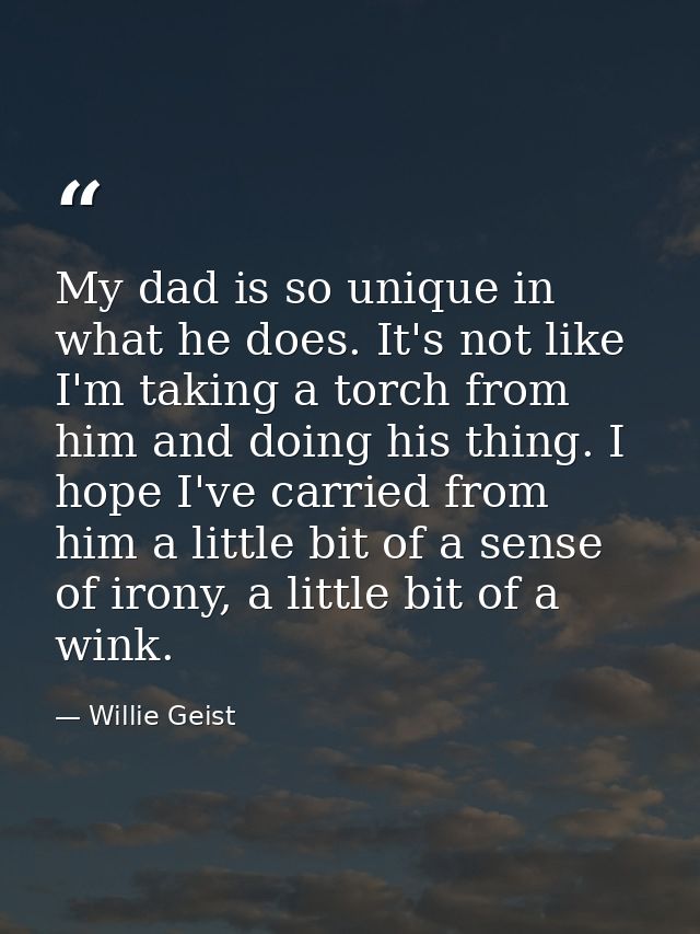 My dad is so unique in what he does. It's not like I'm taking a torch from him and doing his thing. I hope I've carried  — Willie Geist