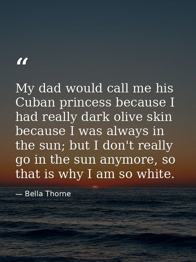 My dad would call me his Cuban princess because I had really dark olive skin because I was always in the sun; but I don' — Bella Thorne