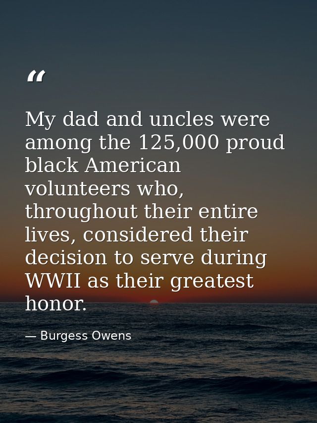 My dad and uncles were among the 125,000 proud black American volunteers who, throughout their entire lives, considered  — Burgess Owens