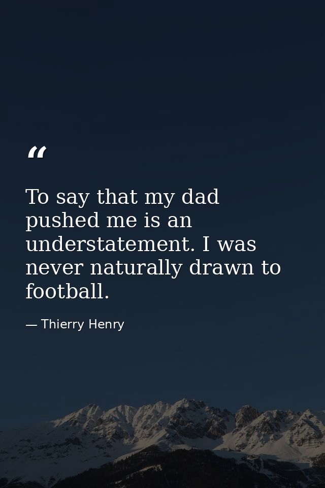 To say that my dad pushed me is an understatement. I was never naturally drawn to football. — Thierry Henry