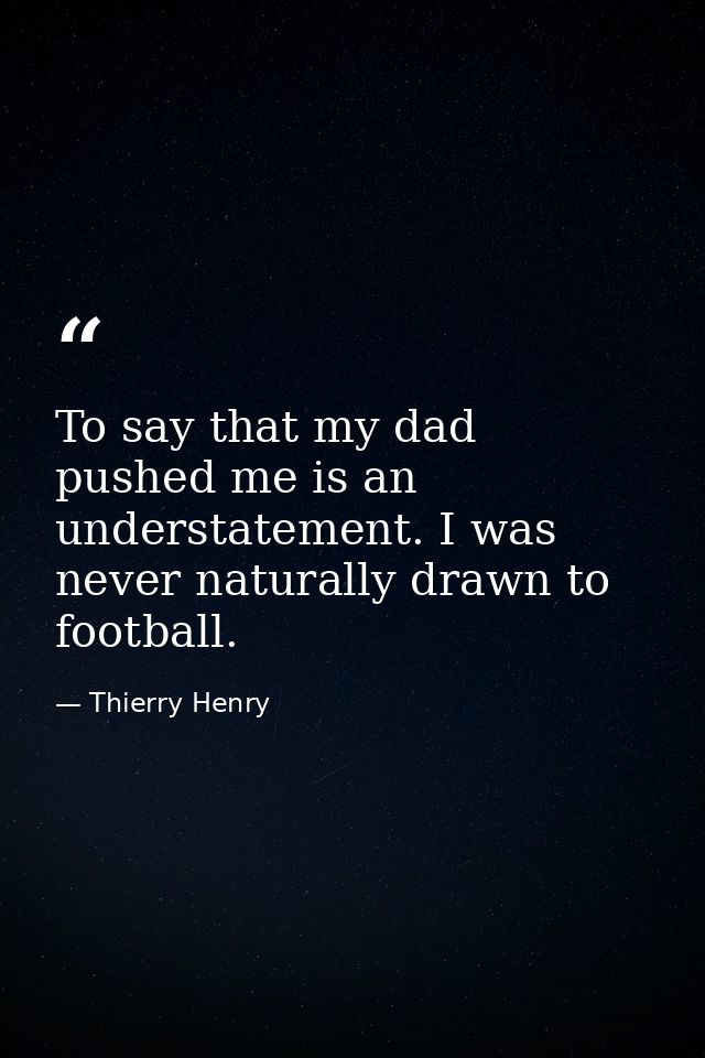 To say that my dad pushed me is an understatement. I was never naturally drawn to football. — Thierry Henry