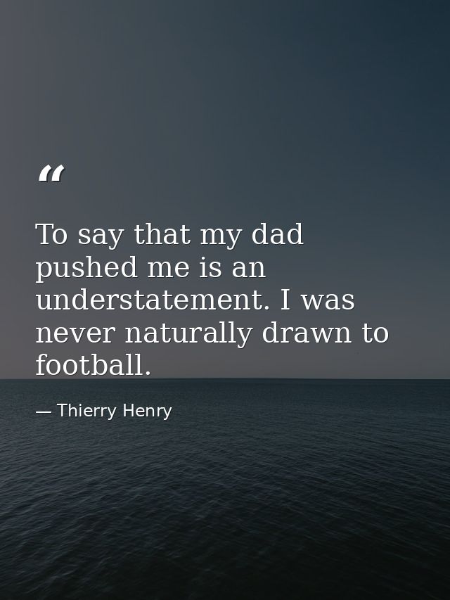 To say that my dad pushed me is an understatement. I was never naturally drawn to football. — Thierry Henry