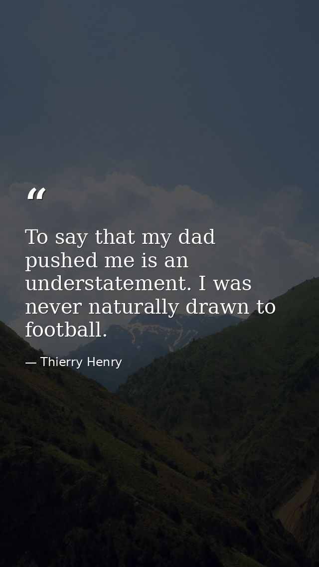 To say that my dad pushed me is an understatement. I was never naturally drawn to football. — Thierry Henry