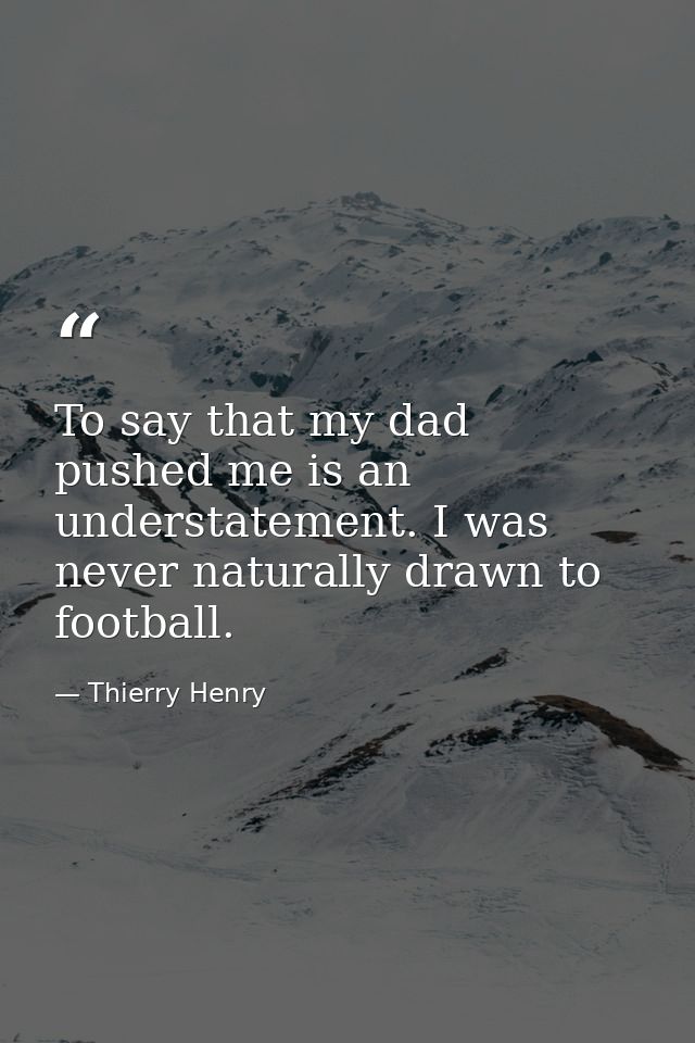 To say that my dad pushed me is an understatement. I was never naturally drawn to football. — Thierry Henry