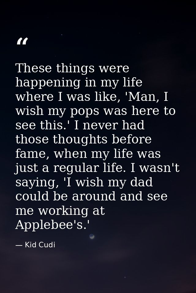 These things were happening in my life where I was like, 'Man, I wish my pops was here to see this.' I never had those t — Kid Cudi