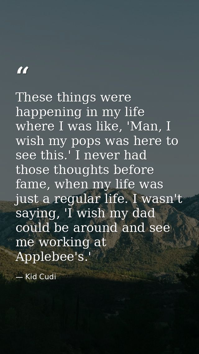 These things were happening in my life where I was like, 'Man, I wish my pops was here to see this.' I never had those t — Kid Cudi