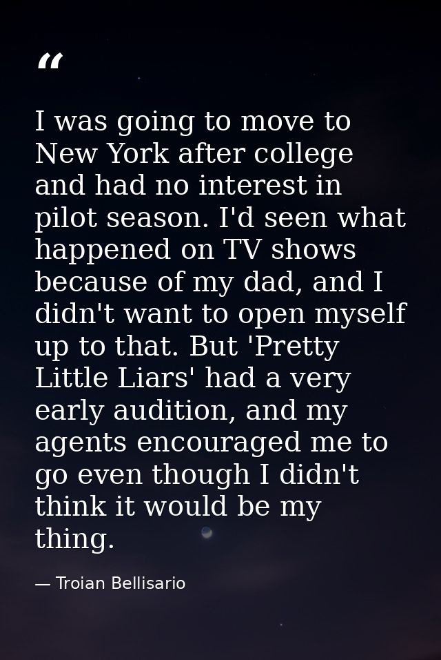 I was going to move to New York after college and had no interest in pilot season. I'd seen what happened on TV shows be — Troian Bellisario